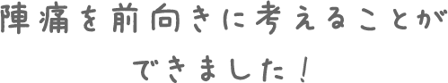 陣痛を前向きに考えることができました!